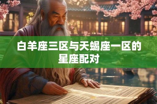 白羊座三区与天蝎座一区的星座配对