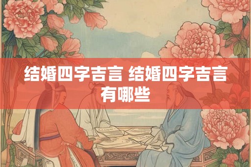 结婚四字吉言 结婚四字吉言有哪些