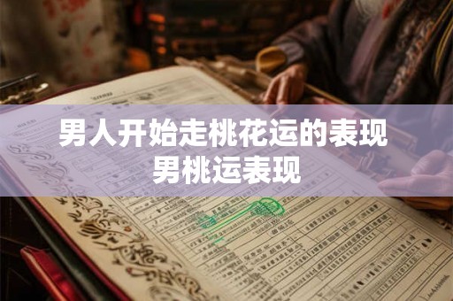 男人开始走桃花运的表现 男桃运表现