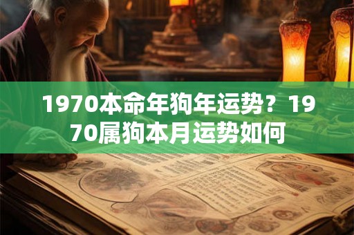 1970本命年狗年运势？1970属狗本月运势如何