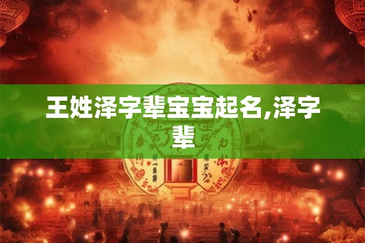王姓泽字辈宝宝起名,泽字辈