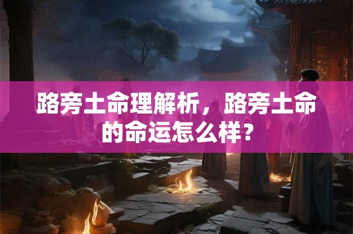 路旁土命理解析，路旁土命的命运怎么样？