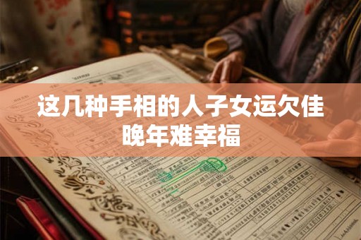 这几种手相的人子女运欠佳晚年难幸福