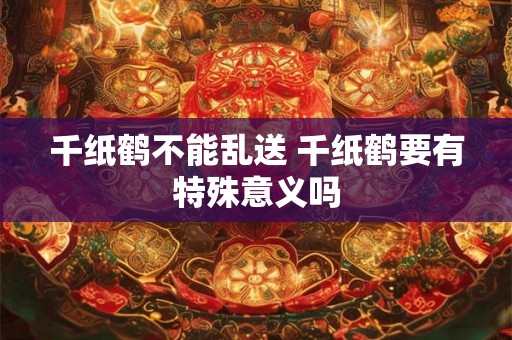 千纸鹤不能乱送 千纸鹤要有特殊意义吗