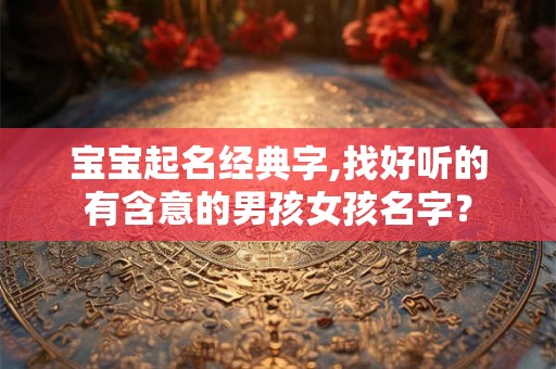 宝宝起名经典字,找好听的有含意的男孩女孩名字？