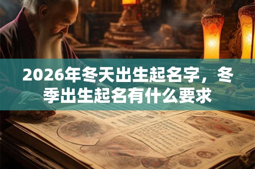 2026年冬天出生起名字，冬季出生起名有什么要求