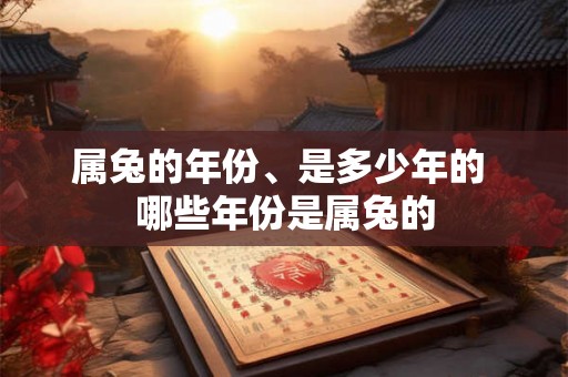 属兔的年份、是多少年的 哪些年份是属兔的