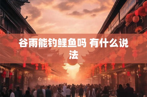 谷雨能钓鲤鱼吗 有什么说法