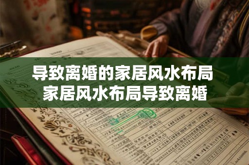 导致离婚的家居风水布局 家居风水布局导致离婚 导致离婚的家居风水布局 家居风水布局导致离婚
