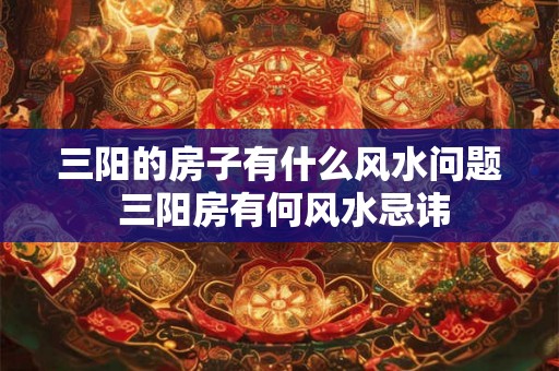 三阳的房子有什么风水问题 三阳房有何风水忌讳