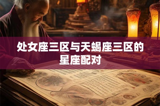 处女座三区与天蝎座三区的星座配对 处女座三区与天蝎座三区的星座配对