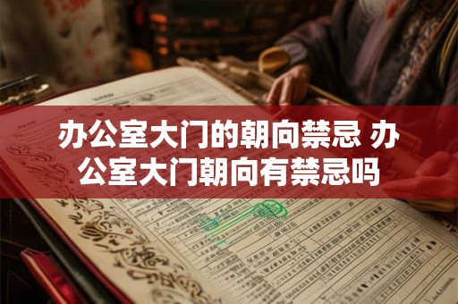 办公室大门的朝向禁忌 办公室大门朝向有禁忌吗