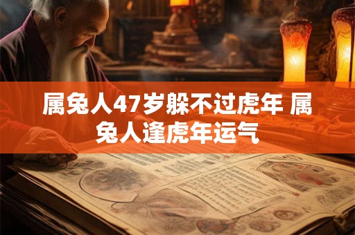 属兔人47岁躲不过虎年 属兔人逢虎年运气