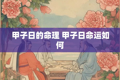甲子日的命理 甲子日命运如何 甲子日的命理 甲子日命运如何