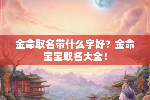 金命取名带什么字好？金命宝宝取名大全！