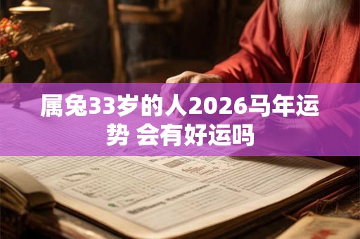 属兔33岁的人2026马年运势 会有好运吗