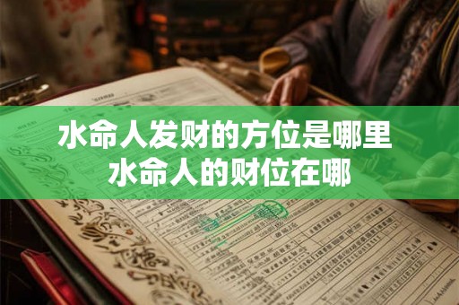 水命人发财的方位是哪里 水命人的财位在哪