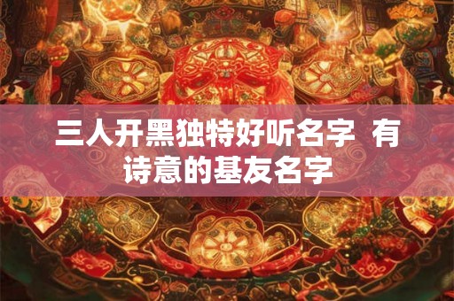 三人开黑独特好听名字  有诗意的基友名字