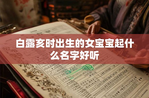 白露亥时出生的女宝宝起什么名字好听