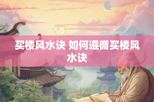买楼风水诀 如何遵循买楼风水诀