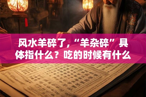 风水羊碎了,“羊杂碎”具体指什么？吃的时候有什么讲究？