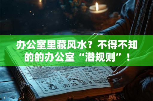 办公室里藏风水？不得不知的的办公室“潜规则”！