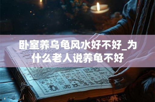 卧室养乌龟风水好不好_为什么老人说养龟不好