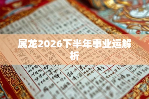 属龙2026下半年事业运解析