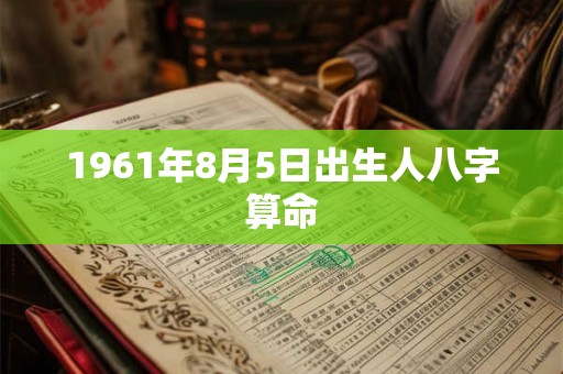 1961年8月5日出生人八字算命