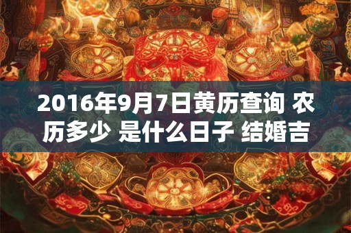 2016年9月7日黄历查询 农历多少 是什么日子 结婚吉时