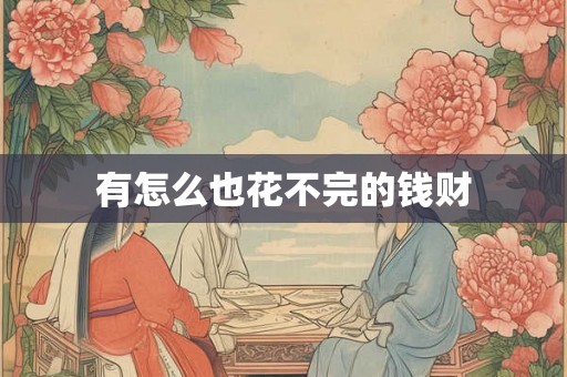 有怎么也花不完的钱财