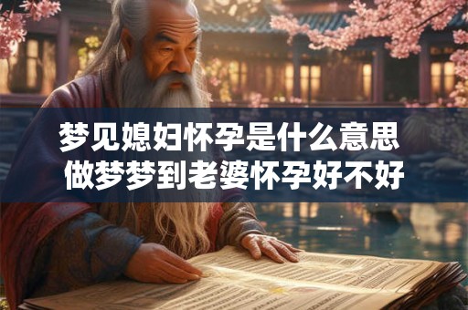 梦见媳妇怀孕是什么意思 做梦梦到老婆怀孕好不好 梦见媳妇怀孕是什么意思 做梦梦到老婆怀孕好不好