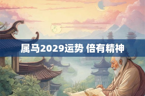 属马2029运势 倍有精神