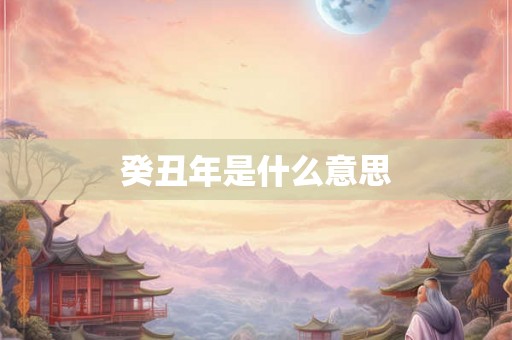 癸丑年是什么意思