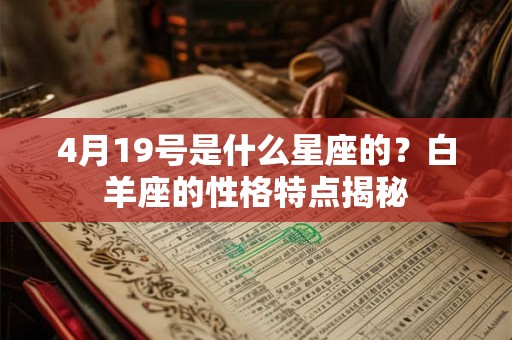 4月19号是什么星座的？白羊座的性格特点揭秘