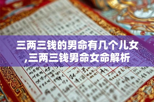 三两三钱的男命有几个儿女,三两三钱男命女命解析