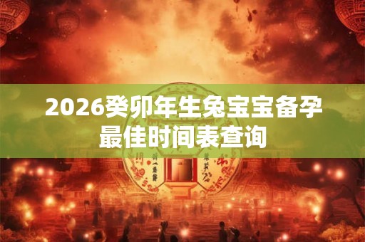2026癸卯年生兔宝宝备孕最佳时间表查询