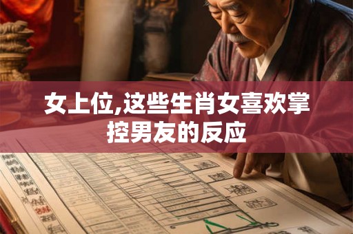 女上位,这些生肖女喜欢掌控男友的反应
