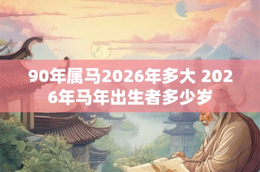 90年属马2026年多大 2026年马年出生者多少岁