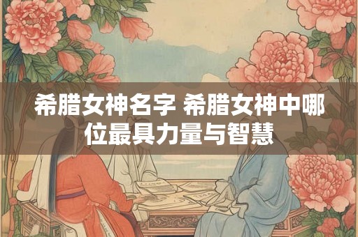 希腊女神名字 希腊女神中哪位最具力量与智慧