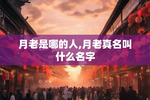 月老是哪的人,月老真名叫什么名字