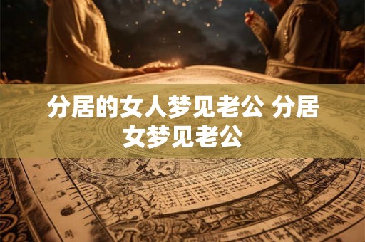 分居的女人梦见老公 分居女梦见老公