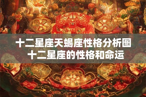 十二星座天蝎座性格分析图  十二星座的性格和命运
