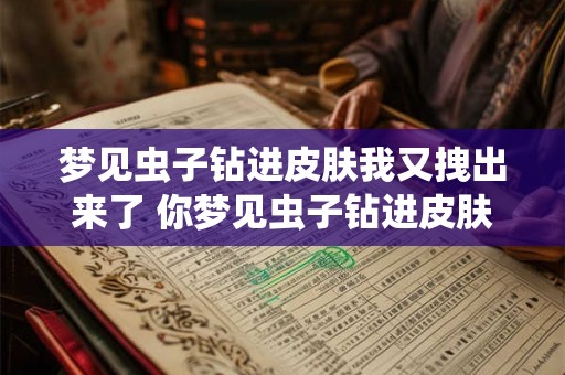 梦见虫子钻进皮肤我又拽出来了 你梦见虫子钻进皮肤了吗