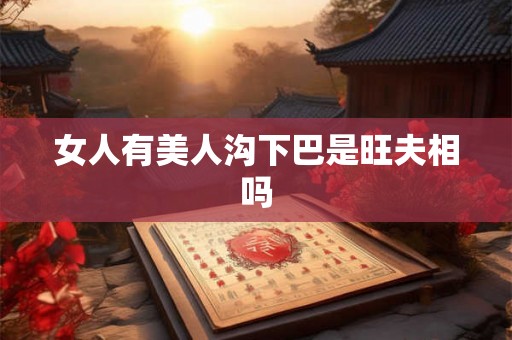 女人有美人沟下巴是旺夫相吗