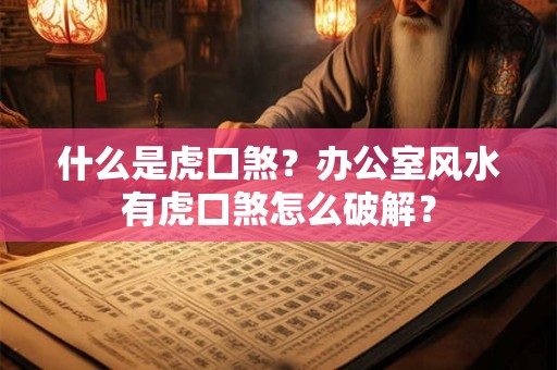 什么是虎口煞？办公室风水有虎口煞怎么破解？