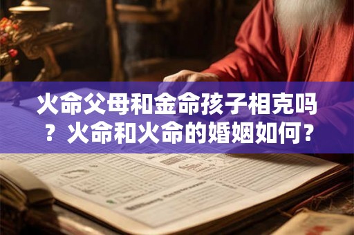 火命父母和金命孩子相克吗？火命和火命的婚姻如何？