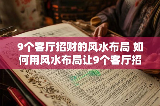 9个客厅招财的风水布局 如何用风水布局让9个客厅招财