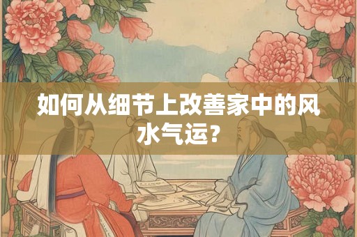 如何从细节上改善家中的风水气运？