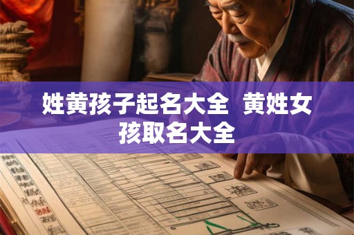 姓黄孩子起名大全  黄姓女孩取名大全